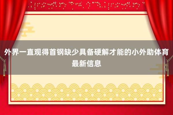 外界一直观得首钢缺少具备硬解才能的小外助体育最新信息