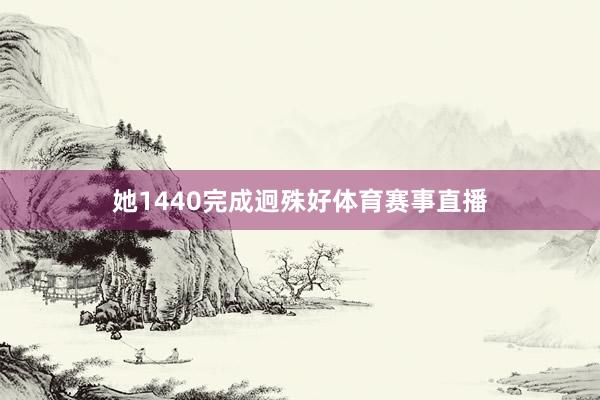 她1440完成迥殊好体育赛事直播