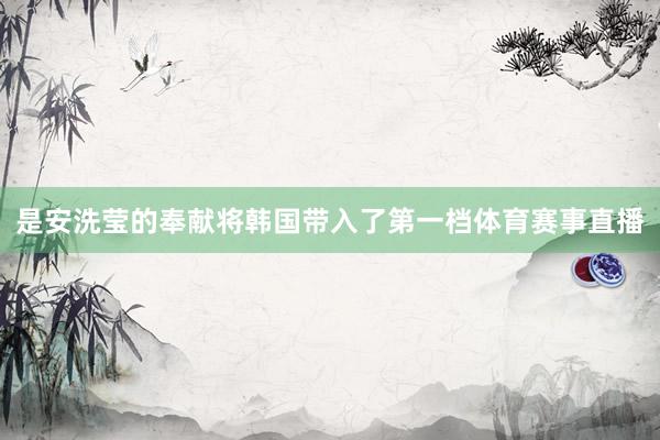 是安洗莹的奉献将韩国带入了第一档体育赛事直播