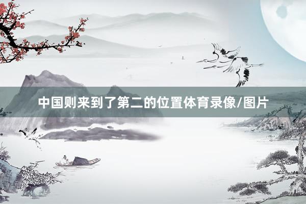 中国则来到了第二的位置体育录像/图片
