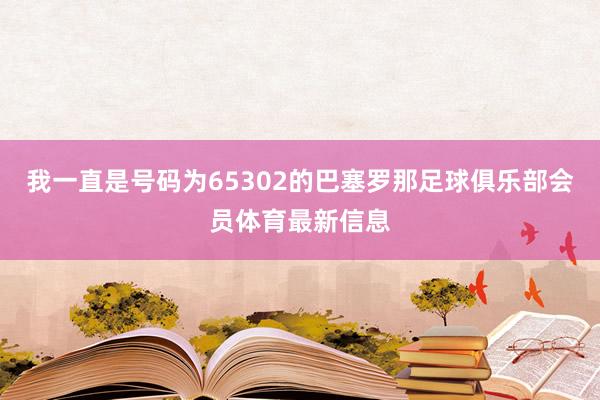 我一直是号码为65302的巴塞罗那足球俱乐部会员体育最新信息
