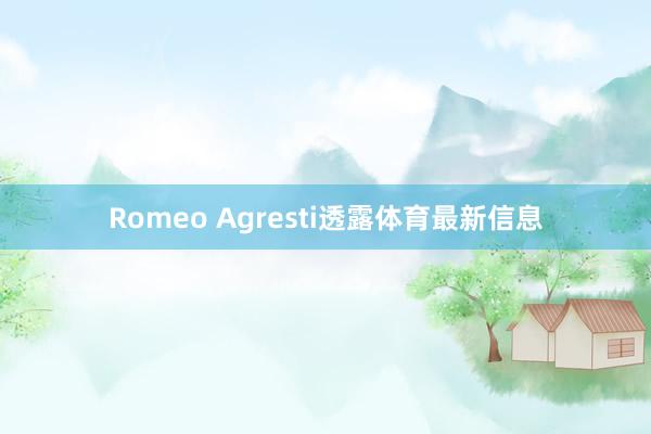 Romeo Agresti透露体育最新信息