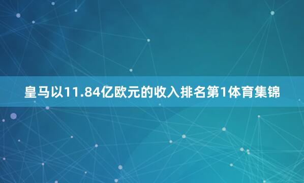 皇马以11.84亿欧元的收入排名第1体育集锦