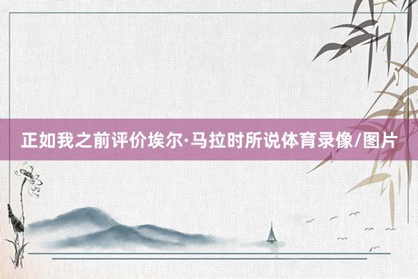 正如我之前评价埃尔·马拉时所说体育录像/图片
