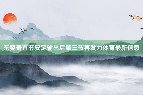 东契奇首节安定输出后第三节再发力体育最新信息