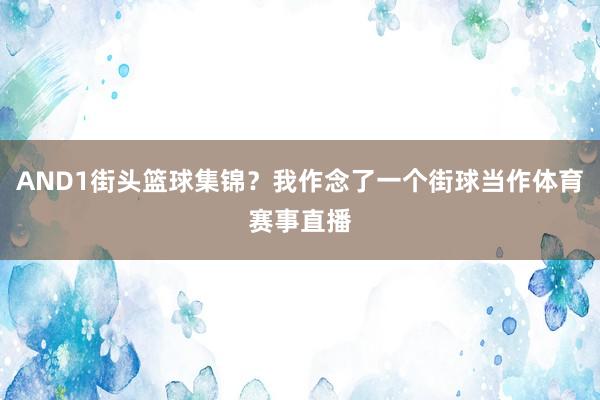 AND1街头篮球集锦？我作念了一个街球当作体育赛事直播