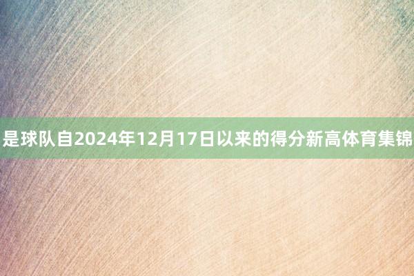 是球队自2024年12月17日以来的得分新高体育集锦