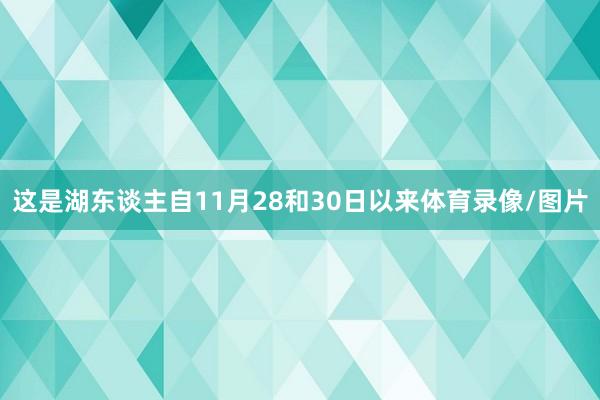 这是湖东谈主自11月28和30日以来体育录像/图片