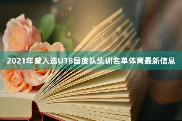 2021年曾入选U18国度队集训名单体育最新信息