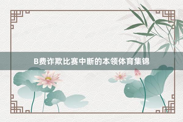 B费诈欺比赛中断的本领体育集锦