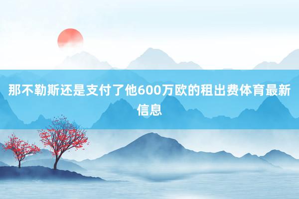 那不勒斯还是支付了他600万欧的租出费体育最新信息