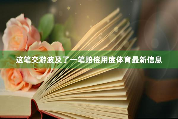 这笔交游波及了一笔赔偿用度体育最新信息