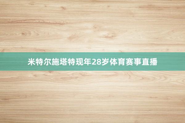 米特尔施塔特现年28岁体育赛事直播