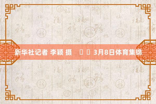 新华社记者 李颖 摄      3月8日体育集锦