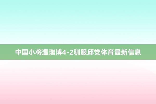 中国小将温瑞博4-2驯服邱党体育最新信息