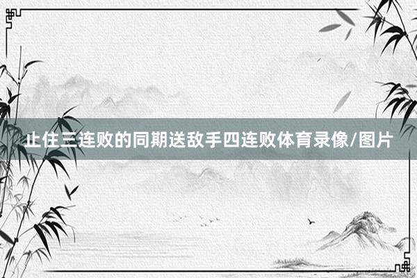 止住三连败的同期送敌手四连败体育录像/图片