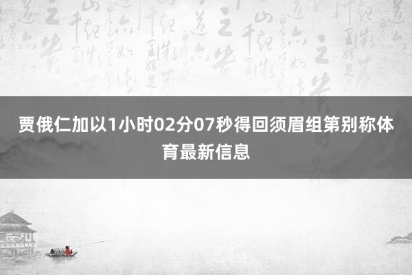 贾俄仁加以1小时02分07秒得回须眉组第别称体育最新信息