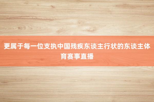 更属于每一位支执中国残疾东谈主行状的东谈主体育赛事直播
