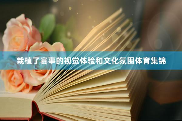 栽植了赛事的视觉体验和文化氛围体育集锦