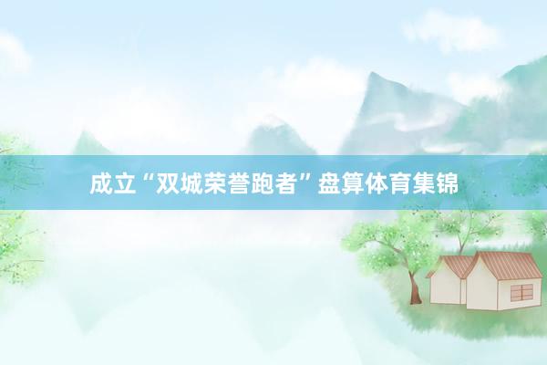 成立“双城荣誉跑者”盘算体育集锦