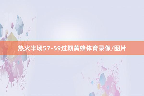 热火半场57-59过期黄蜂体育录像/图片