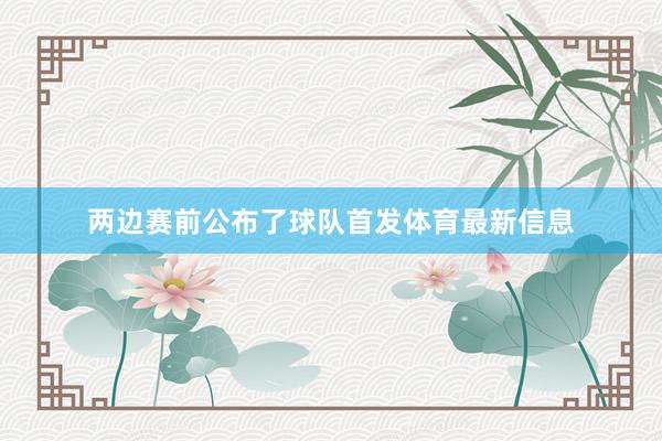 两边赛前公布了球队首发体育最新信息