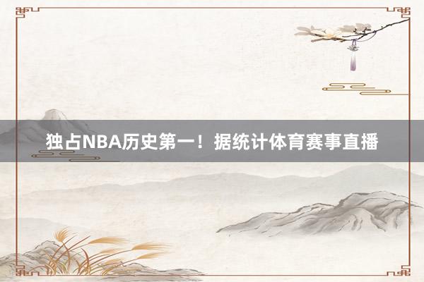 独占NBA历史第一！据统计体育赛事直播