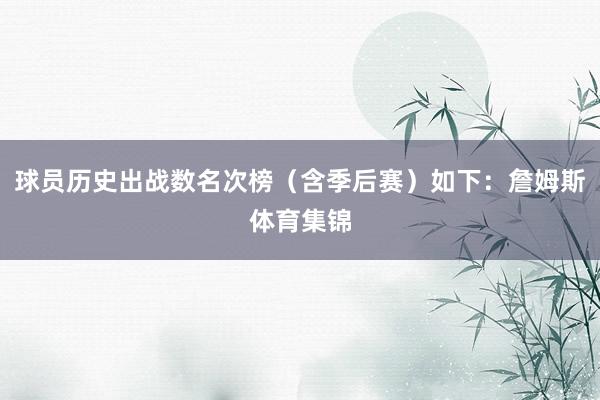 球员历史出战数名次榜（含季后赛）如下：詹姆斯体育集锦