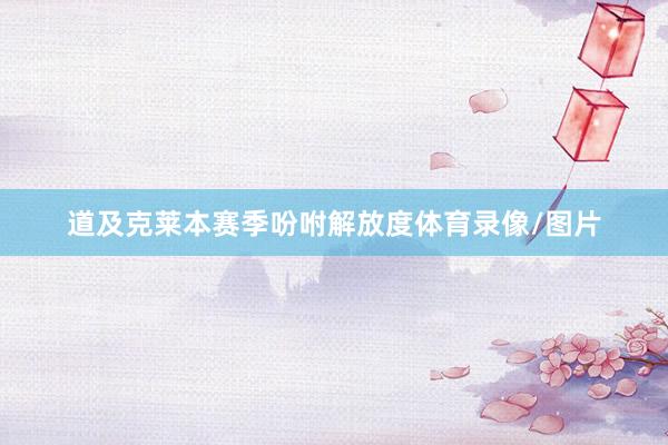 道及克莱本赛季吩咐解放度体育录像/图片