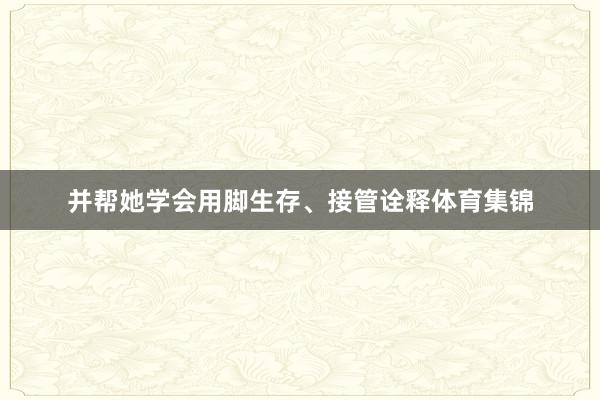 并帮她学会用脚生存、接管诠释体育集锦