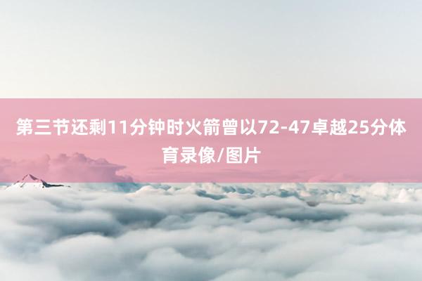 第三节还剩11分钟时火箭曾以72-47卓越25分体育录像/图片