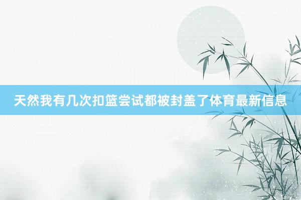 天然我有几次扣篮尝试都被封盖了体育最新信息
