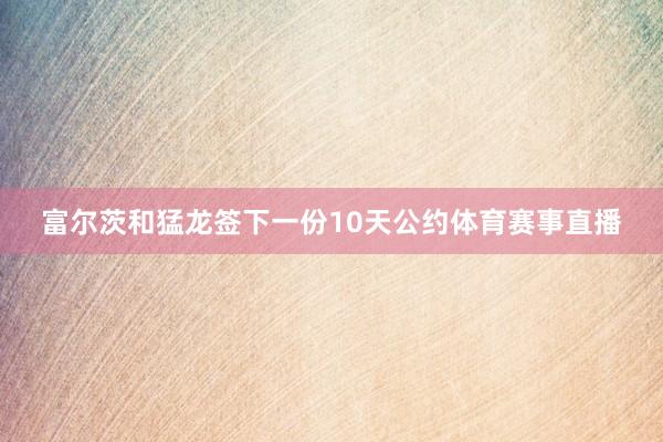 富尔茨和猛龙签下一份10天公约体育赛事直播