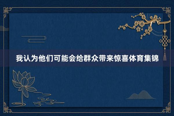 我认为他们可能会给群众带来惊喜体育集锦