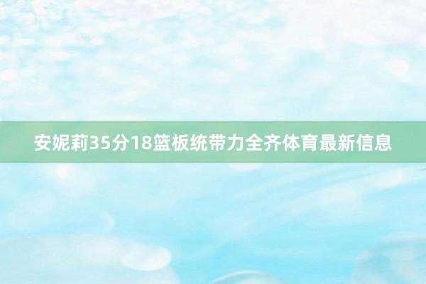 安妮莉35分18篮板统带力全齐体育最新信息