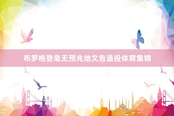 布罗格登毫无预兆地文告退役体育集锦