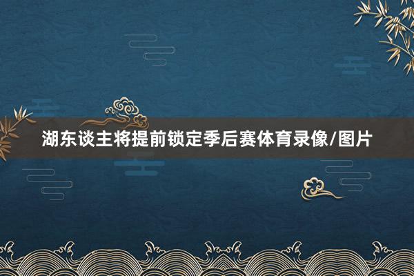 湖东谈主将提前锁定季后赛体育录像/图片