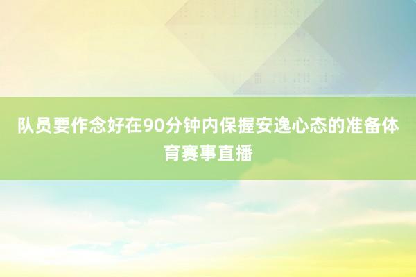 队员要作念好在90分钟内保握安逸心态的准备体育赛事直播