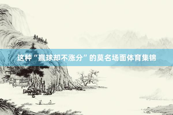 这种“赢球却不涨分”的莫名场面体育集锦