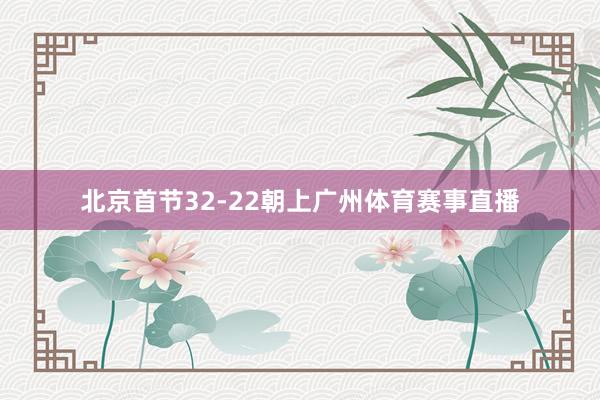 北京首节32-22朝上广州体育赛事直播