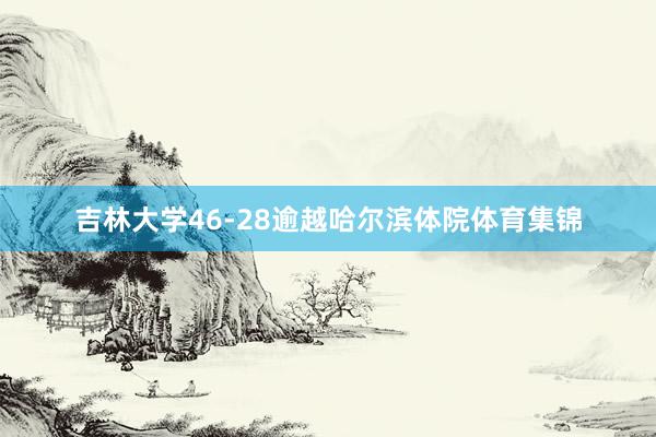 吉林大学46-28逾越哈尔滨体院体育集锦