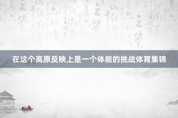 在这个高原反映上是一个体能的挑战体育集锦
