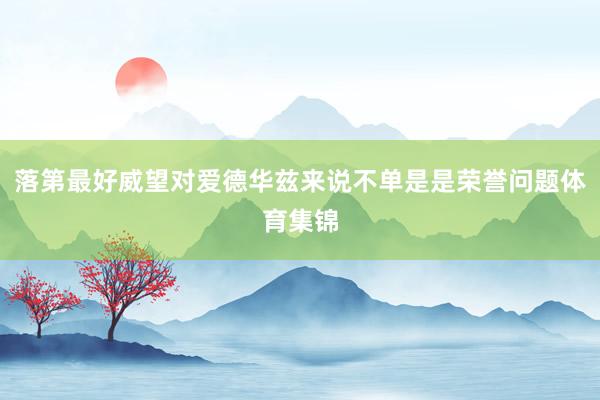 落第最好威望对爱德华兹来说不单是是荣誉问题体育集锦