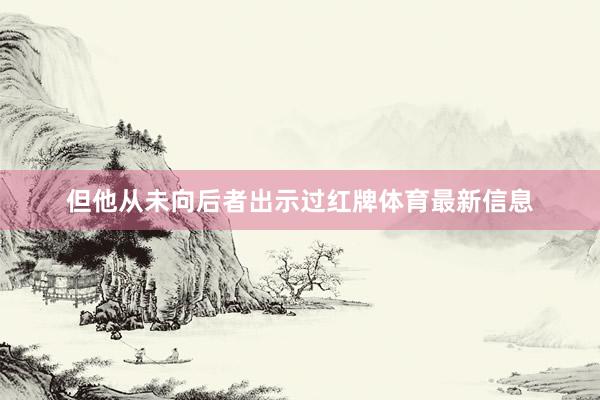 但他从未向后者出示过红牌体育最新信息