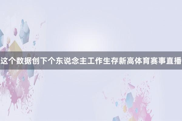 这个数据创下个东说念主工作生存新高体育赛事直播