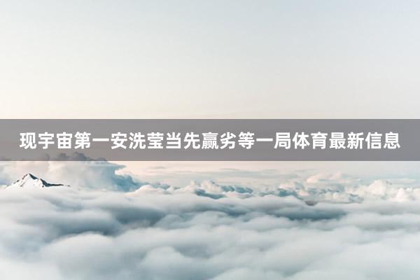 现宇宙第一安洗莹当先赢劣等一局体育最新信息