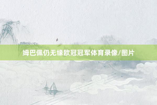 姆巴佩仍无缘欧冠冠军体育录像/图片