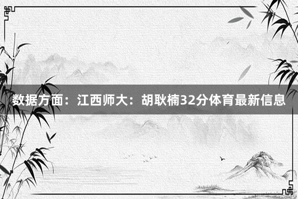 数据方面：江西师大：胡耿楠32分体育最新信息