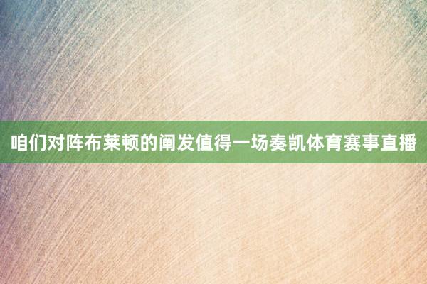 咱们对阵布莱顿的阐发值得一场奏凯体育赛事直播
