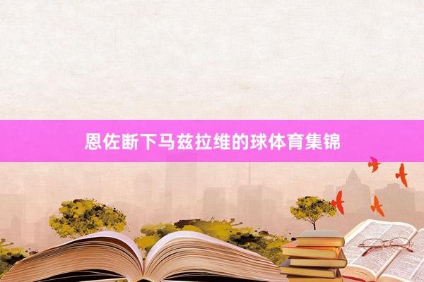 恩佐断下马兹拉维的球体育集锦
